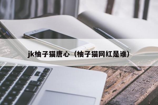 jk柚子猫唐心（柚子猫网红是谁）