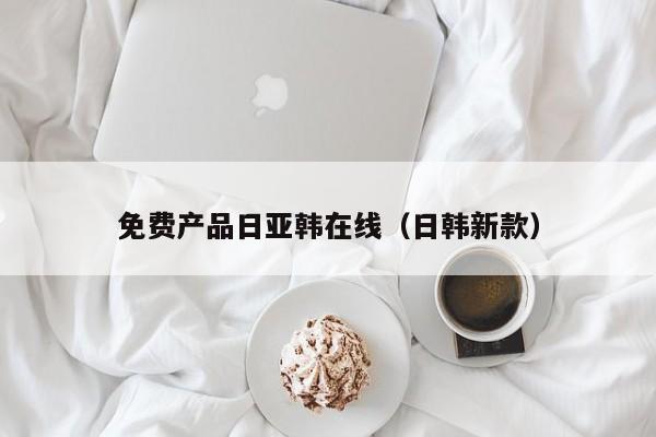 免费产品日亚韩在线（日韩新款）