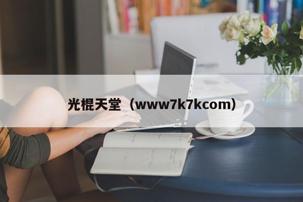 光棍天堂（www7k7kcom）