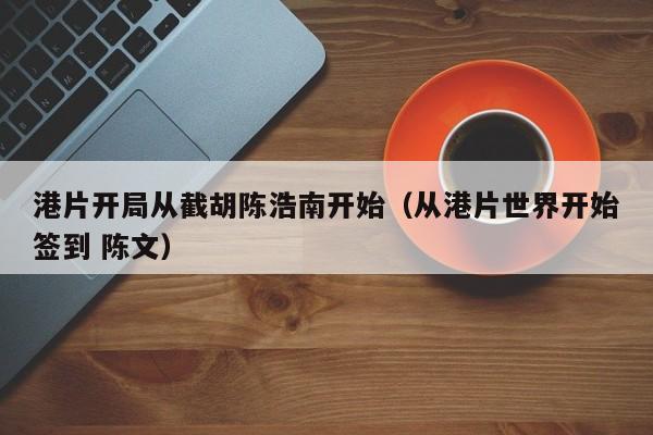 港片开局从截胡陈浩南开始（从港片世界开始签到 陈文）