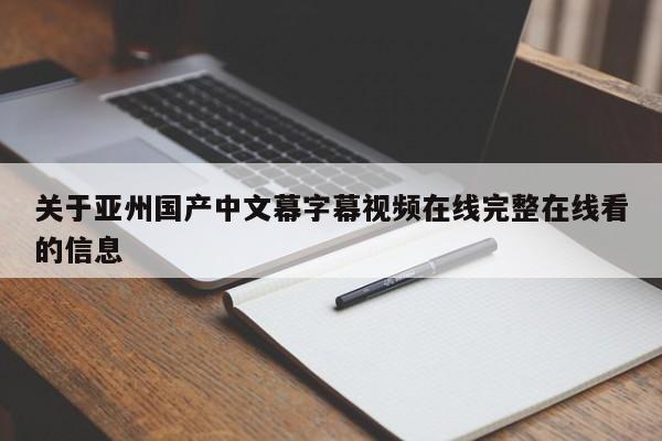 关于亚州国产中文幕字幕视频在线完整在线看的信息