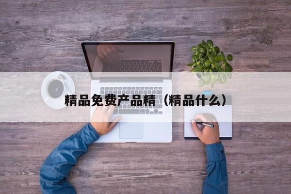 精品免费产品精（精品什么）