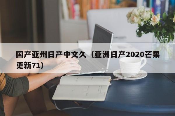 国产亚州日产中文久（亚洲日产2020芒果更新71）