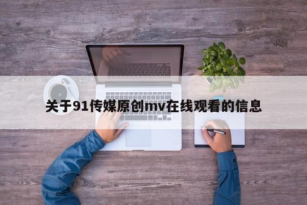 关于91传媒原创mv在线观看的信息