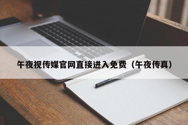 午夜视传媒官网直接进入免费（午夜传真）