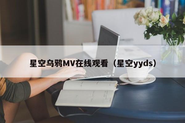 星空乌鸦MV在线观看（星空yyds）