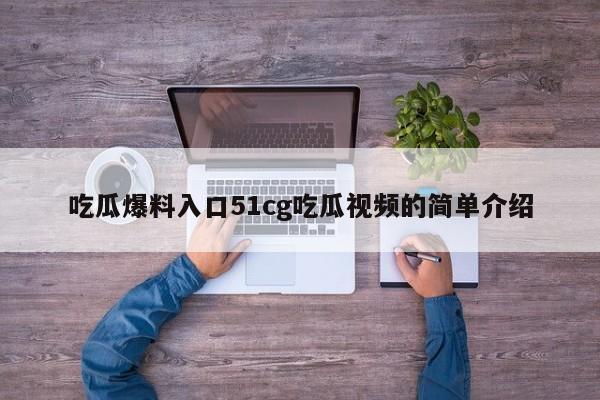 吃瓜爆料入口51cg吃瓜视频的简单介绍