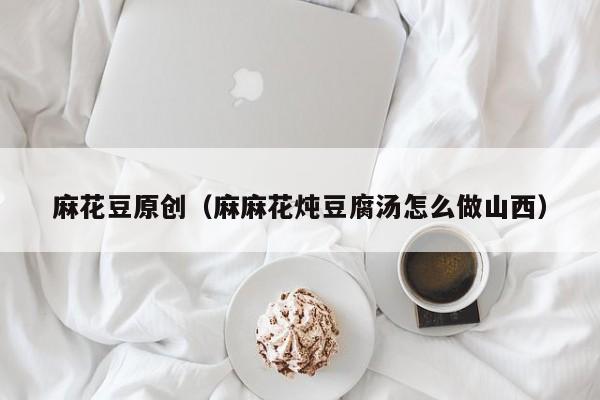 麻花豆原创（麻麻花炖豆腐汤怎么做山西）