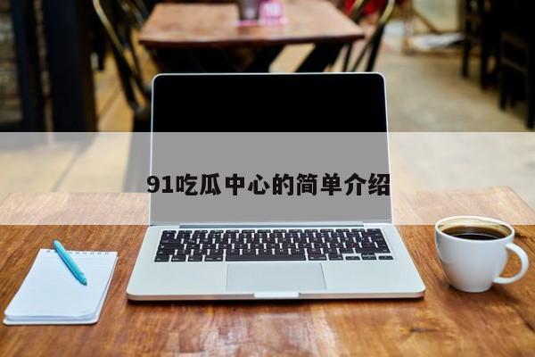 91吃瓜中心的简单介绍