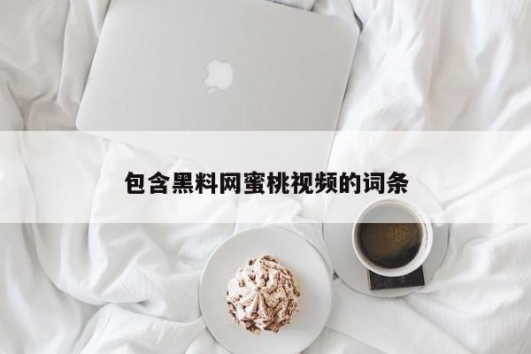 包含黑料网蜜桃视频的词条