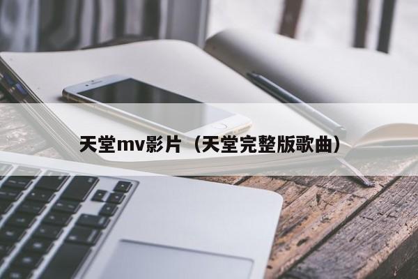 天堂mv影片（天堂完整版歌曲）