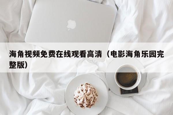 海角视频免费在线观看高清（电影海角乐园完整版）