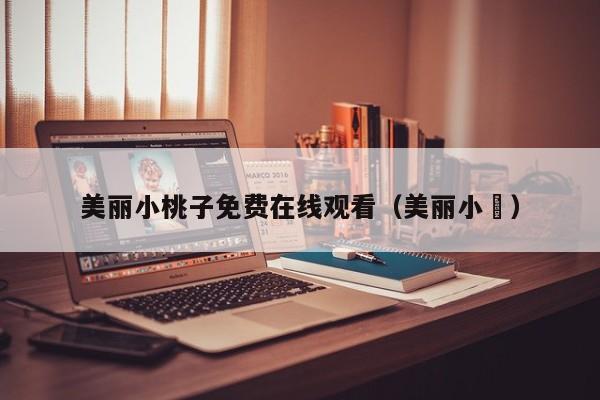 美丽小桃子免费在线观看（美丽小鳈）