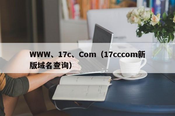 WWW、17c、Com（17cccom新版域名查询）