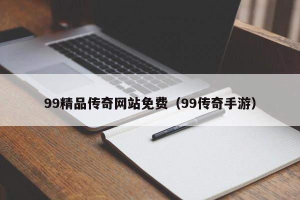 99精品传奇网站免费（99传奇手游）