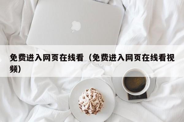 免费进入网页在线看（免费进入网页在线看视频）