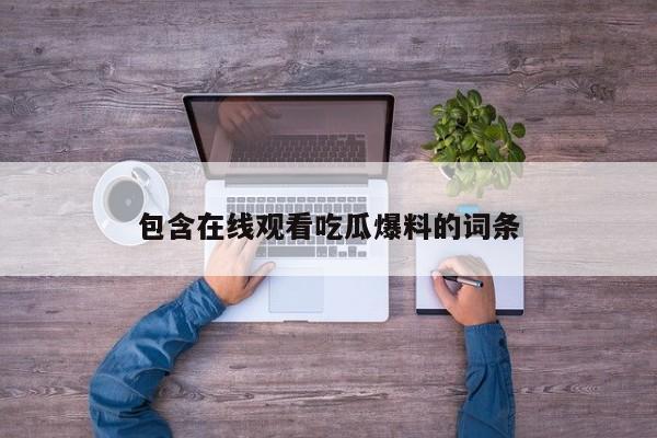 包含在线观看吃瓜爆料的词条