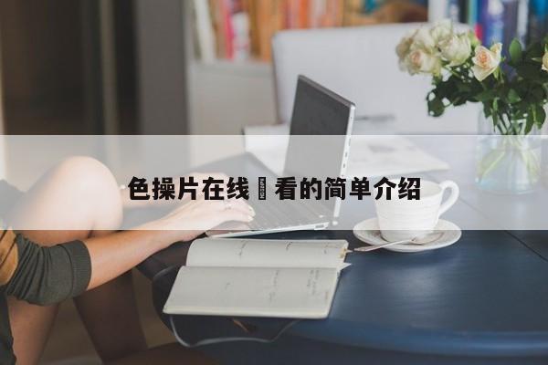 色操片在线覌看的简单介绍