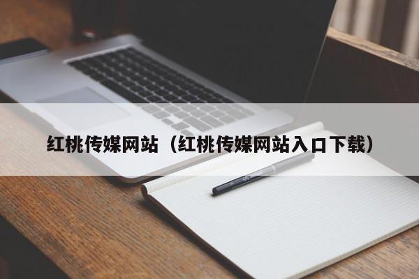 红桃传媒网站（红桃传媒网站入口下载）