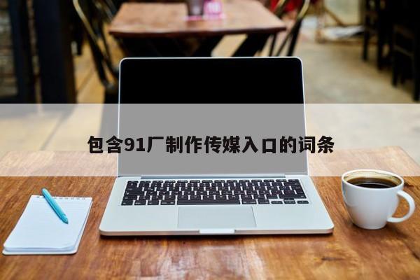 包含91厂制作传媒入口的词条