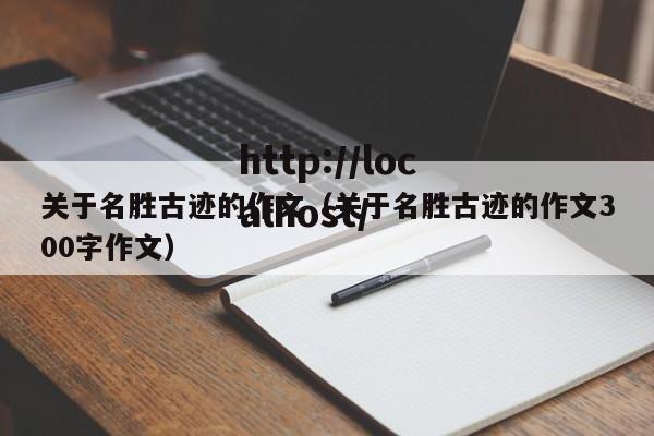 关于名胜古迹的作文（关于名胜古迹的作文300字作文）