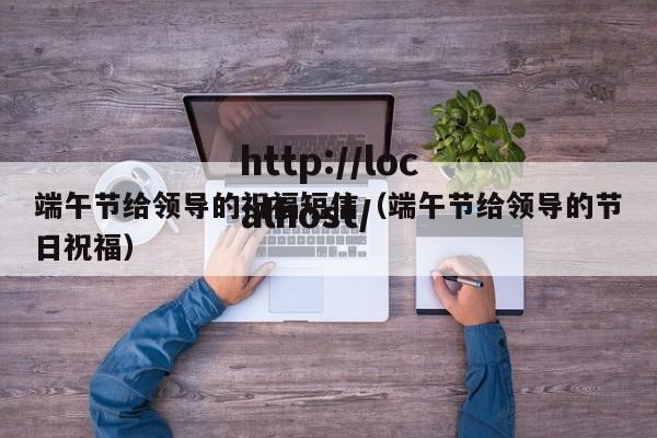 端午节给领导的祝福短信（端午节给领导的节日祝福）